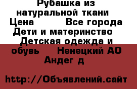 Рубашка из натуральной ткани › Цена ­ 300 - Все города Дети и материнство » Детская одежда и обувь   . Ненецкий АО,Андег д.